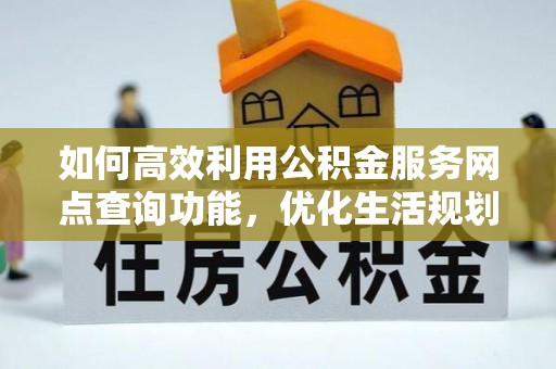 凤岗如何高效利用公积金服务网点查询功能，优化生活规划