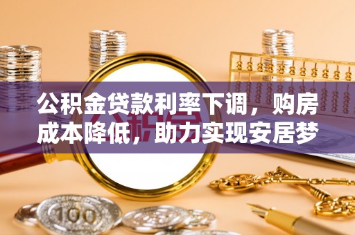 凤岗公积金贷款利率下调，购房成本降低，助力实现安居梦