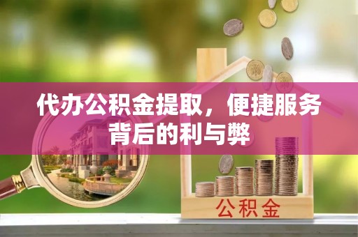 凤岗代办公积金提取，便捷服务背后的利与弊