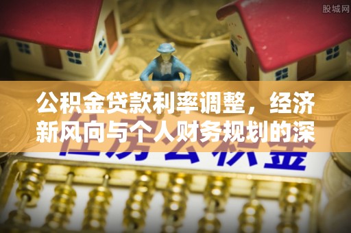 凤岗公积金贷款利率调整，经济新风向与个人财务规划的深远影响