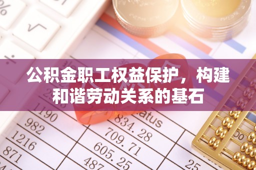 凤岗公积金职工权益保护，构建和谐劳动关系的基石