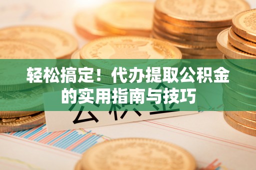 凤岗轻松搞定！代办提取公积金的实用指南与技巧