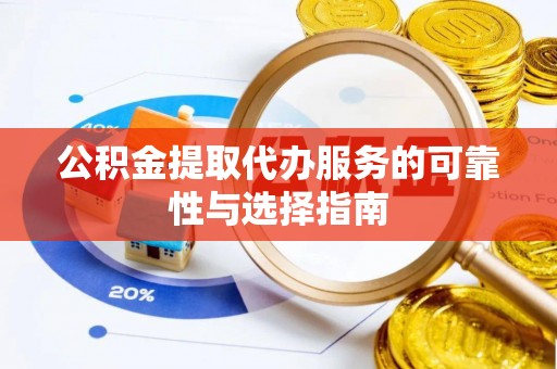 凤岗公积金提取代办服务的可靠性与选择指南