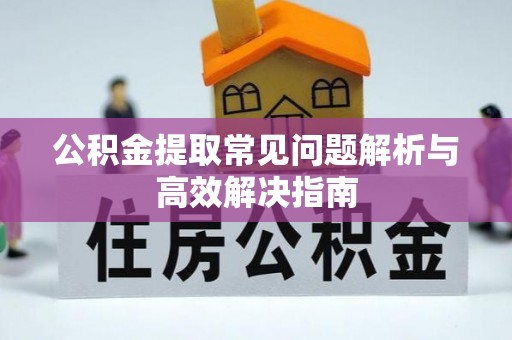 凤岗公积金提取常见问题解析与高效解决指南