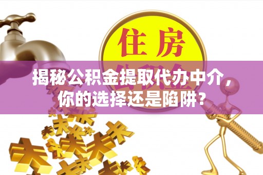 凤岗揭秘公积金提取代办中介，你的选择还是陷阱？
