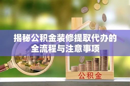 凤岗揭秘公积金装修提取代办的全流程与注意事项