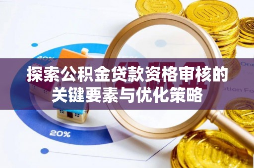 凤岗探索公积金贷款资格审核的关键要素与优化策略