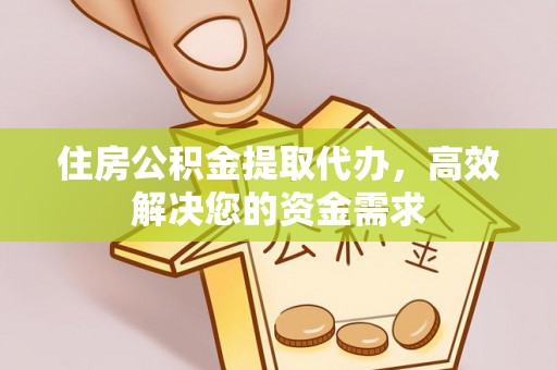凤岗住房公积金提取代办，高效解决您的资金需求