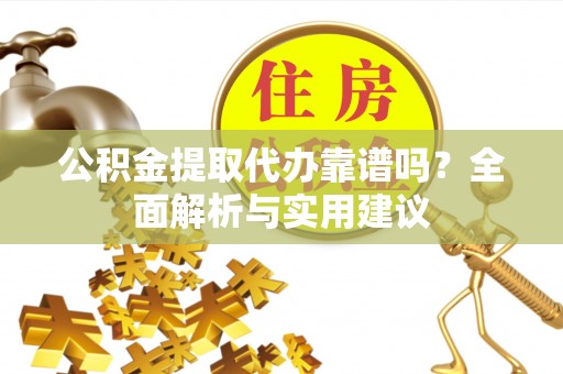 凤岗公积金提取代办靠谱吗？全面解析与实用建议