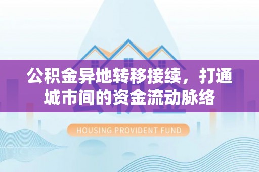 凤岗公积金异地转移接续，打通城市间的资金流动脉络