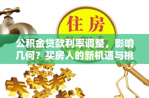 凤岗公积金贷款利率调整，影响几何？买房人的新机遇与挑战