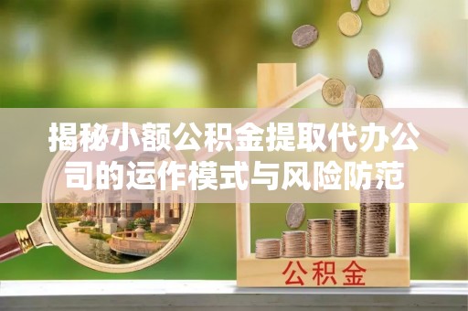 凤岗揭秘小额公积金提取代办公司的运作模式与风险防范