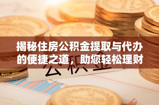 凤岗揭秘住房公积金提取与代办的便捷之道，助您轻松理财