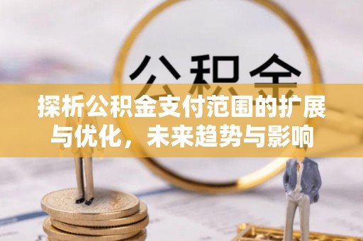 凤岗探析公积金支付范围的扩展与优化，未来趋势与影响