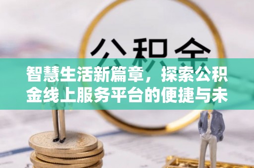 凤岗智慧生活新篇章，探索公积金线上服务平台的便捷与未来