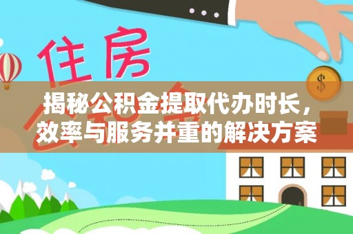 凤岗揭秘公积金提取代办时长，效率与服务并重的解决方案