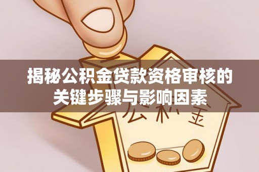 凤岗揭秘公积金贷款资格审核的关键步骤与影响因素