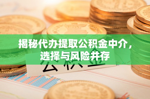 凤岗揭秘代办提取公积金中介，选择与风险并存