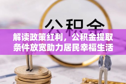 凤岗解读政策红利，公积金提取条件放宽助力居民幸福生活