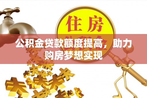凤岗公积金贷款额度提高，助力购房梦想实现