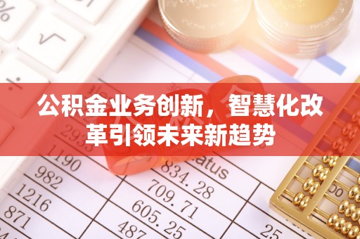 凤岗公积金业务创新，智慧化改革引领未来新趋势