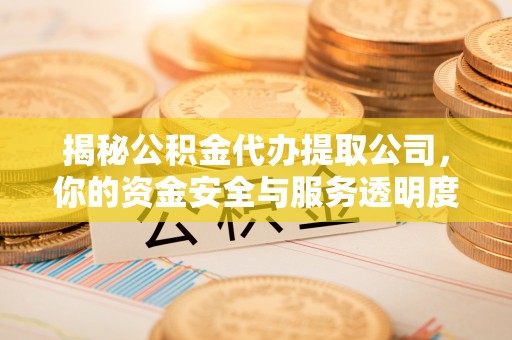 凤岗揭秘公积金代办提取公司，你的资金安全与服务透明度全解析