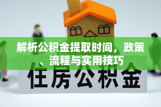 凤岗解析公积金提取时间，政策、流程与实用技巧