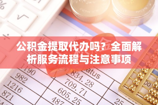 凤岗公积金提取代办吗？全面解析服务流程与注意事项