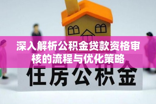 凤岗深入解析公积金贷款资格审核的流程与优化策略