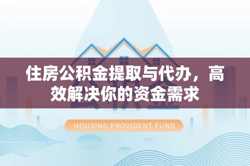 凤岗住房公积金提取与代办，高效解决你的资金需求