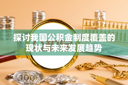 凤岗探讨我国公积金制度覆盖的现状与未来发展趋势