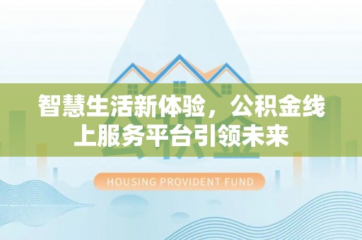 凤岗智慧生活新体验，公积金线上服务平台引领未来