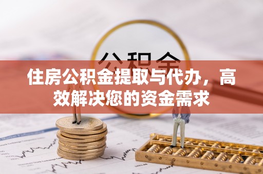 凤岗住房公积金提取与代办，高效解决您的资金需求
