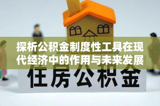 凤岗探析公积金制度性工具在现代经济中的作用与未来发展趋势