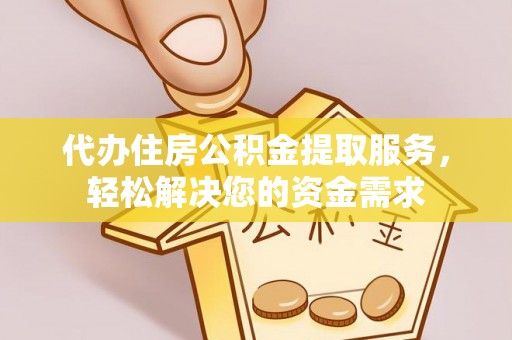 凤岗代办住房公积金提取服务，轻松解决您的资金需求