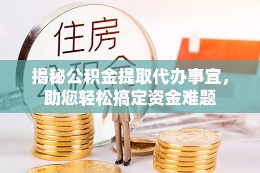 凤岗揭秘公积金提取代办事宜，助您轻松搞定资金难题
