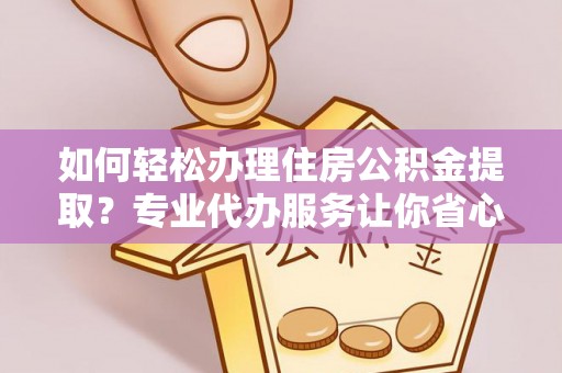 凤岗如何轻松办理住房公积金提取？专业代办服务让你省心无忧