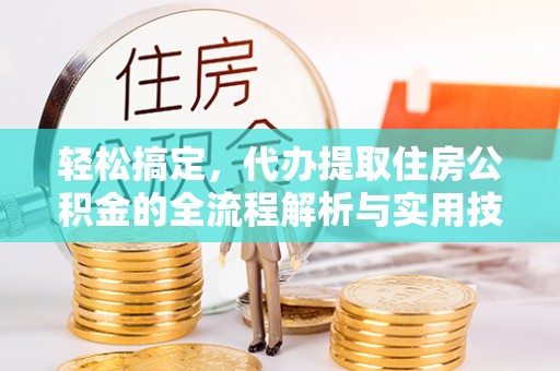 凤岗轻松搞定，代办提取住房公积金的全流程解析与实用技巧