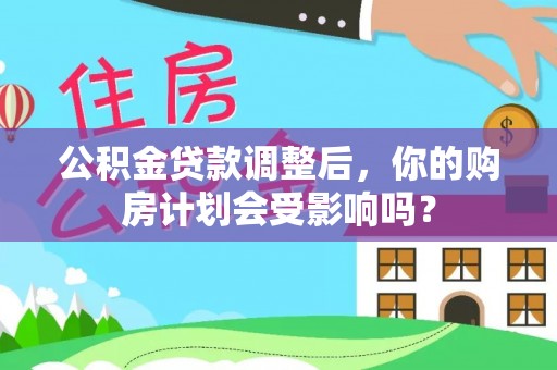 凤岗公积金贷款调整后，你的购房计划会受影响吗？