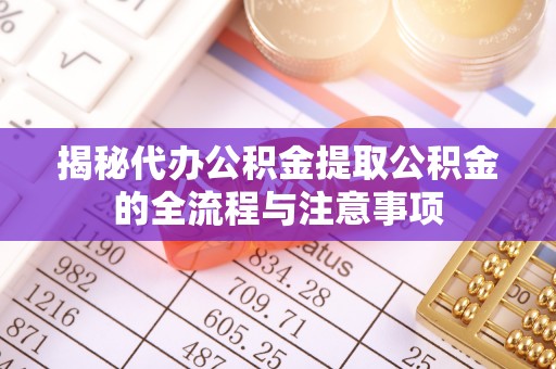 凤岗揭秘代办公积金提取公积金的全流程与注意事项