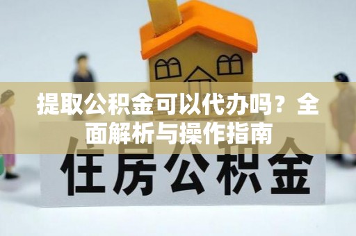 凤岗提取公积金可以代办吗？全面解析与操作指南