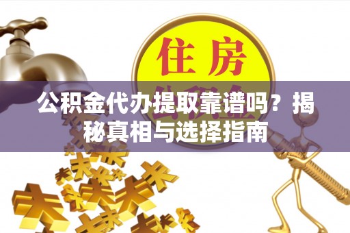 凤岗公积金代办提取靠谱吗？揭秘真相与选择指南
