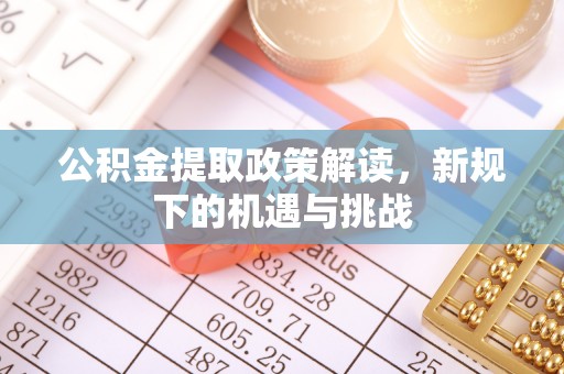 凤岗公积金提取政策解读，新规下的机遇与挑战