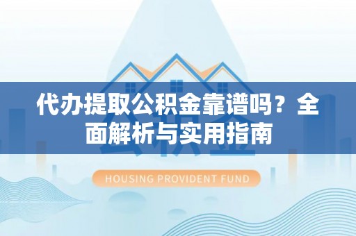 凤岗代办提取公积金靠谱吗？全面解析与实用指南