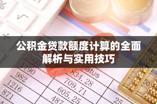 凤岗公积金贷款额度计算的全面解析与实用技巧