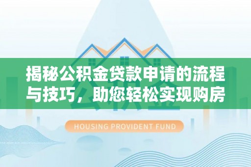 凤岗揭秘公积金贷款申请的流程与技巧，助您轻松实现购房梦