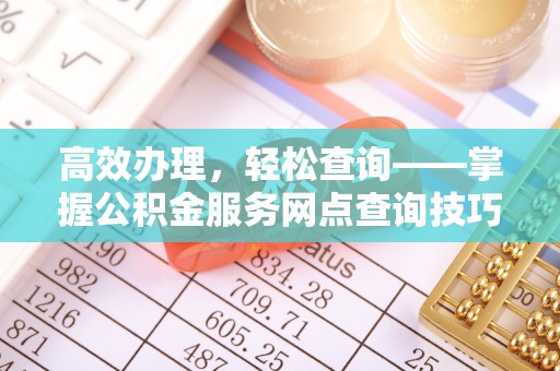 凤岗高效办理，轻松查询——掌握公积金服务网点查询技巧