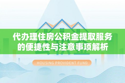 凤岗代办理住房公积金提取服务的便捷性与注意事项解析
