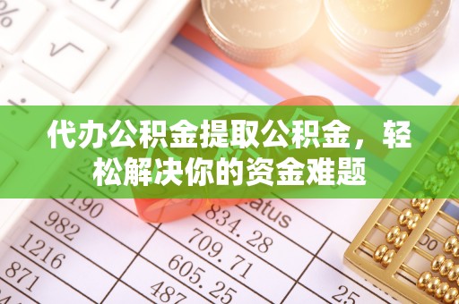 凤岗代办公积金提取公积金，轻松解决你的资金难题