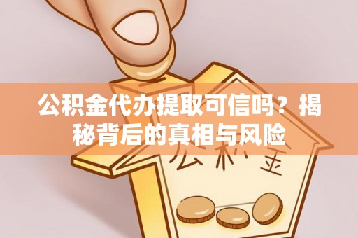 凤岗公积金代办提取可信吗？揭秘背后的真相与风险